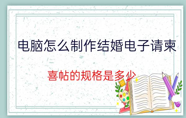 电脑怎么制作结婚电子请柬 喜帖的规格是多少？